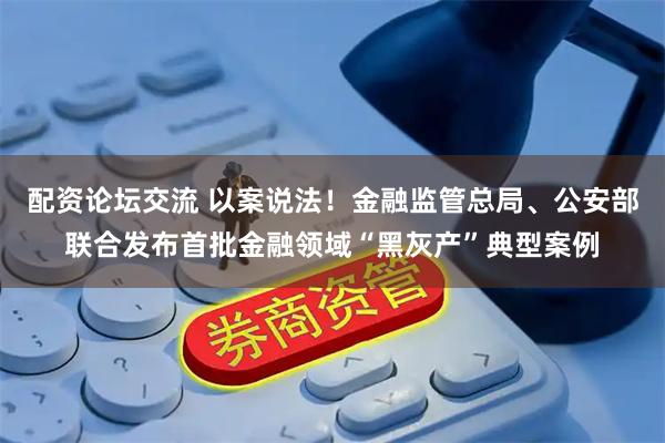 配资论坛交流 以案说法！金融监管总局、公安部联合发布首批金融领域“黑灰产”典型案例