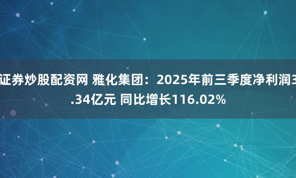 证券炒股配资网 雅化集团：2025年前三季度净利润3.34亿元 同比增长116.02%