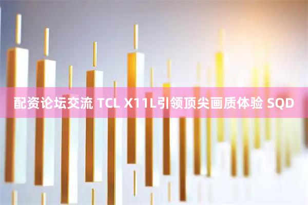 配资论坛交流 TCL X11L引领顶尖画质体验 SQD